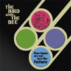 the bird and the bee-ray guns are not just the future the bird and the bee-ray guns are not just the future