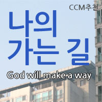  CCM추천 복음성가 - 나의 가는 길 (God will make a way) 가사 #2