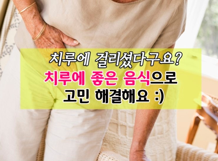 치루에 걸리셨다구요? 치루에좋은음식으로 치유해요!