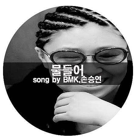 물들어 - BMK 손승연 가창력 폭발 듣기 가사