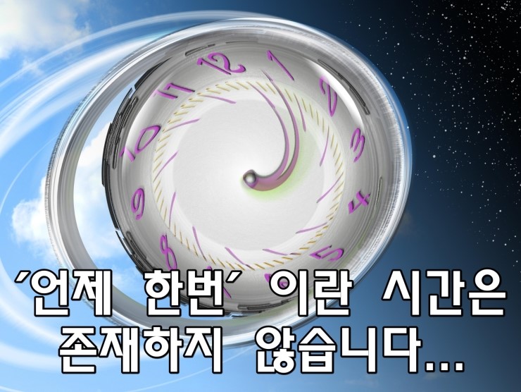 '언제 한번' 이라는 시간은 존재하지 않습니다. '언제 한번' 이라는 시간은 존재하지 않습니다.