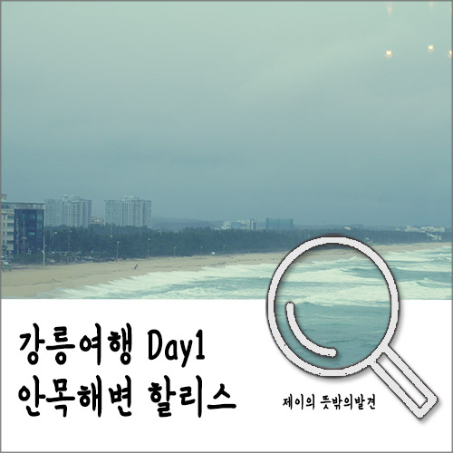 강릉여행 첫날 :: 제일 좋은 전망대 할리스커피 in 안목해변 카페거리 강릉여행 첫날 :: 제일 좋은 전망대 할리스커피 in 안목해변 카페거리