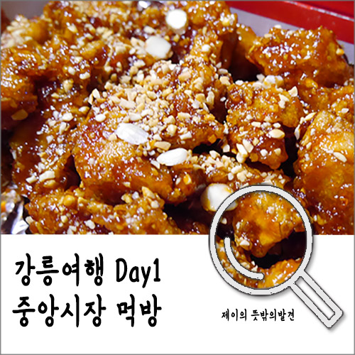 강릉여행 첫날 :: 중앙시장 닭강정 & 메밀전병 in 하조대 산과바다 펜션 강릉여행 첫날 :: 중앙시장 닭강정 & 메밀전병 in 하조대 산과바다 펜션