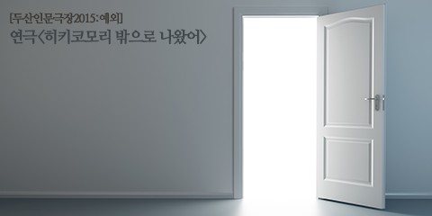  두산인문극장 2015 예외 연극 히키코모리 밖으로 나왔어 인식 리뷰