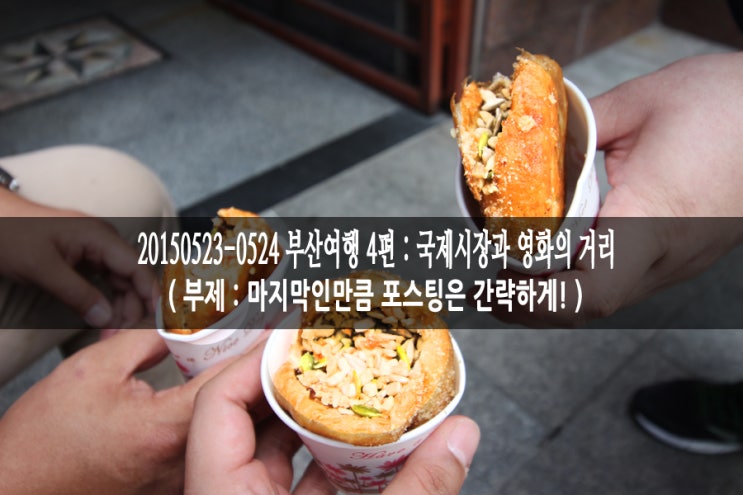  2015023-0524 부산여행 4편 : 국제시장 & 영화의거리