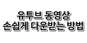  유투브 동영상 손쉽게 다운 받는 방법!