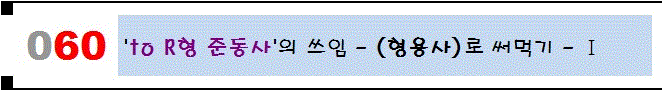 [060]'to R형 준동사'의 쓰임 - '형용사'로 써먹기 - Ⅰ