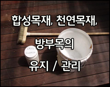  [관리/유지] 천연목,방부목, 합성목재 데크의 관리/유지방법