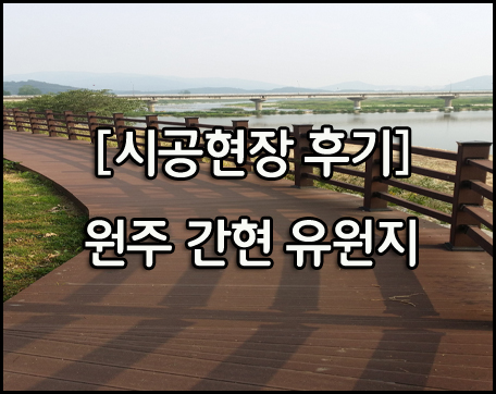  [시공현장 후기] 원주 간형유원지 합성목재 데크 / 휀스 시공 후기