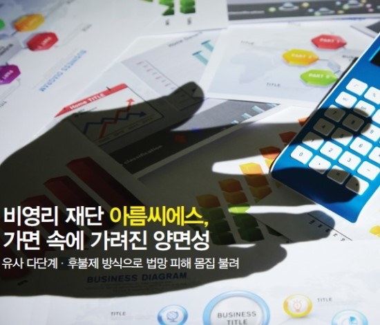 비영리 재단 아름씨에스, 가면 속에 가려진 양면성 - 유사 다단계·후불제 방식으로 법망 피해 몸집 불려 비영리 재단 아름씨에스, 가면 속에 가려진 양면성 - 유사 다단계·후불제 방식으로 법망 피해 몸집 불려