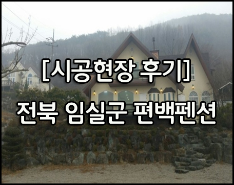  [시공현장 후기] 전북 임실군 운암면 편백펜션 사장님으로 부터의 후기