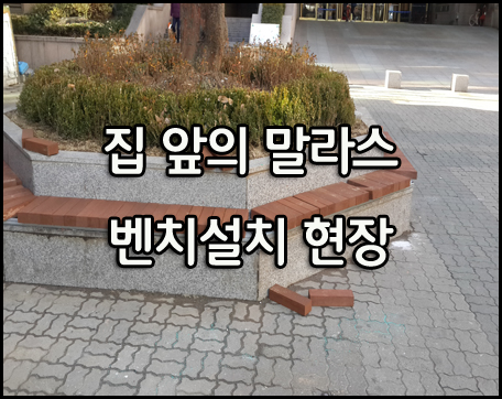  [말라스 벤치 설치 현장] 집앞 에서 벤치 설치 현장을 만나다..