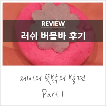 러쉬 버블바 후기 @러쉬 입욕제 팝인더배쓰 러쉬 버블바 후기 @러쉬 입욕제 팝인더배쓰