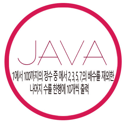  [자바] 1에서 100까지의 정수 중에서 2, 3, 5, 7의 배수를 제외한 수를 한 행에 10개씩 출력하는 프로그램