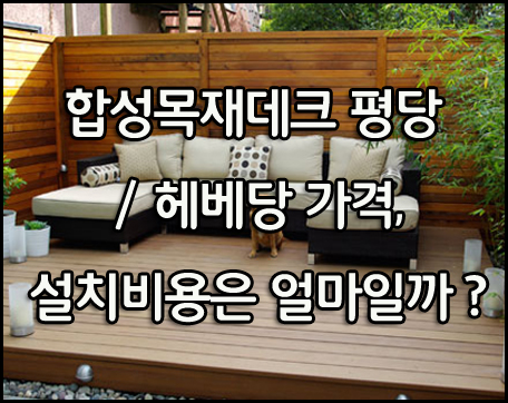  합성목재데크 평당 / 헤베당 설치비용은?
