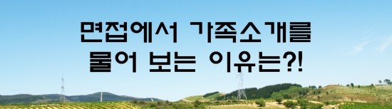  면접의 신 - 면접에서 가족소개를 물어 보는 이유는?