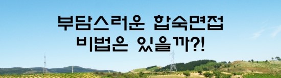  면접의 신 - 부담스러운 합숙면접 비법은 있을까?!
