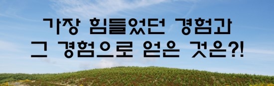  자소서의 신 - 가장 힘들었던 경험과 그 경험을 얻은 것은?