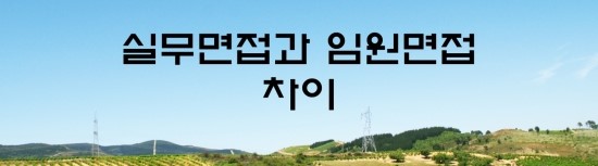 면접의 신 - 실무진 면접과 임원면접의 차이