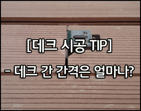  [합성목재 데크 시공 TIP] 데크 간 간격은 얼마나 줘야 할까?...