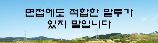 면접의 신 - 면접에도 적합한 말투가 있지 말입니다