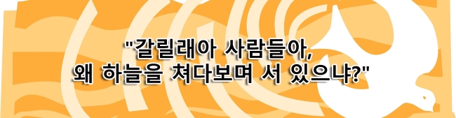 갈릴래아 사람들아, 왜 하늘을 쳐다보며 서 있으냐? 갈릴래아 사람들아, 왜 하늘을 쳐다보며 서 있으냐?