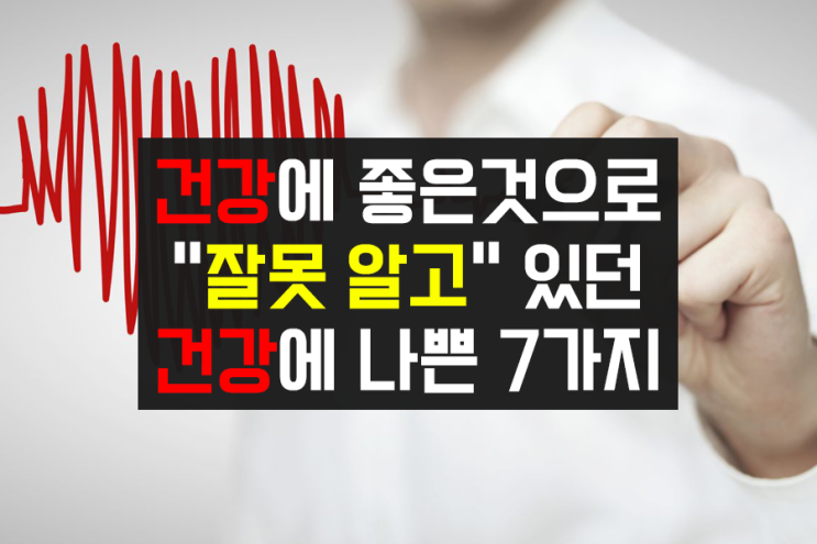 건강에 좋은 것으로 "잘못 알고"있던 건강에 나쁜 7가지 건강에 좋은 것으로 "잘못 알고"있던 건강에 나쁜 7가지