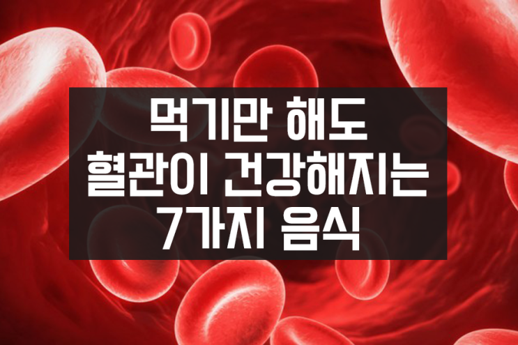 먹기만 해도 혈관이 건강해지는 7가지 음식 먹기만 해도 혈관이 건강해지는 7가지 음식
