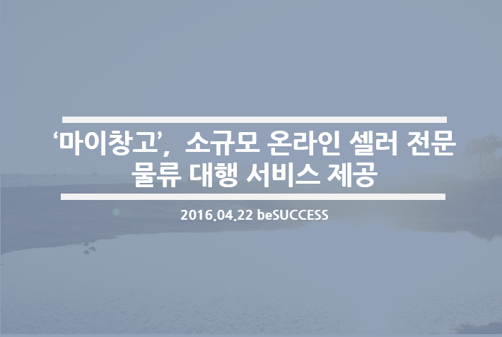  [비석세스] 물류 스타트업 ‘마이창고’, 소규모 온라인 셀러 전문 물류 대행 서비스 제공