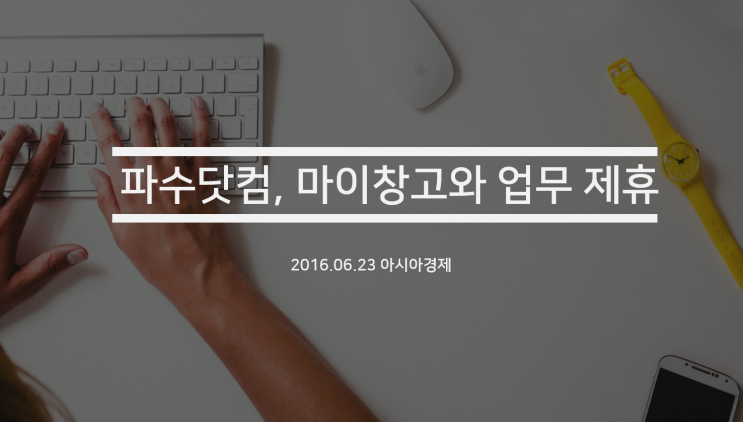 [아시아경제] 파수닷컴, 물류 스타트업 마이창고와 업무 제휴…신사업 나서