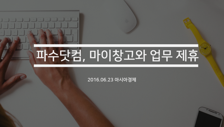  [아시아경제] 파수닷컴, 물류 스타트업 마이창고와 업무 제휴…신사업 나서