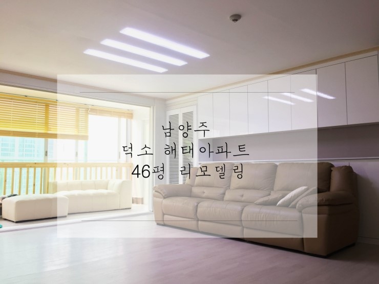  남양주덕소해태아파트리모델링공사(46평) ! 완공모습:)