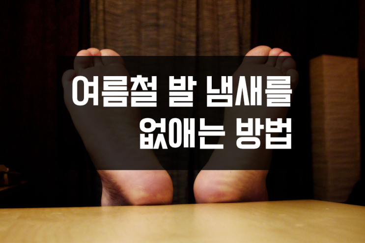 여름철 발 냄새를 없애는 방법 5가지 - 발관리, 발건강