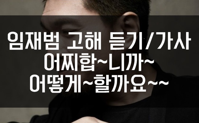 임재범 고해 가사 듣기/ 어찌~합~니까~~어떻게 할까요~