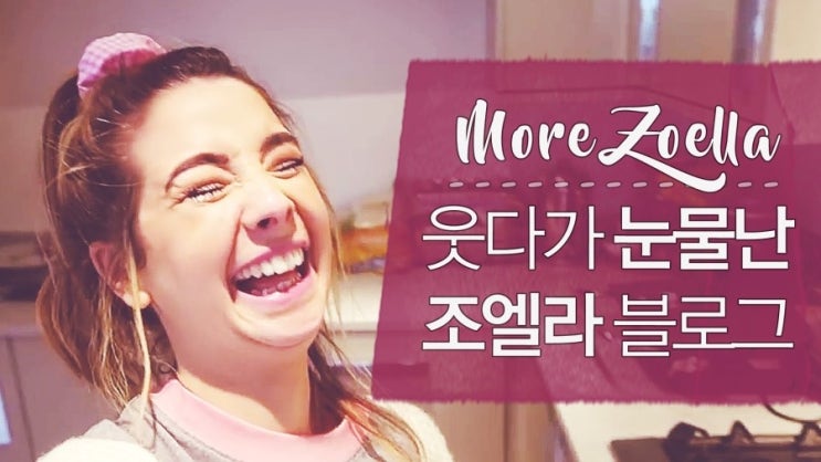  [ 물보라 자막 ] Zoella : 웃다가 눈물난 조엘라 블로그