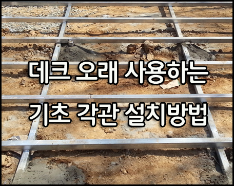 합성목재 10년이상 사용하는 데크 시공법 - ② 기초 각관 설치시 가장 중요한 것은?