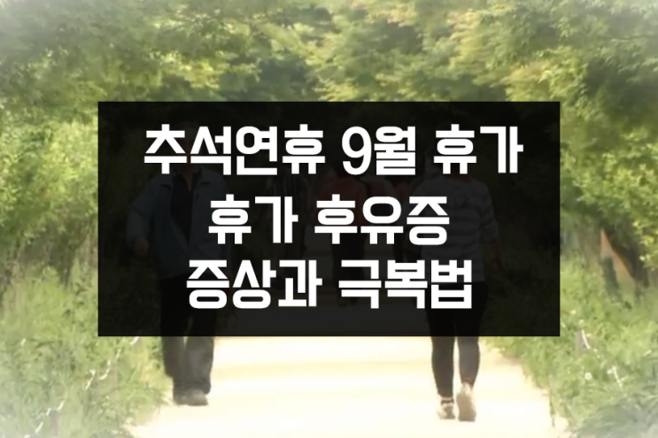 추석연휴 9월 마지막여름휴가 휴가후유증 증상, 극복법