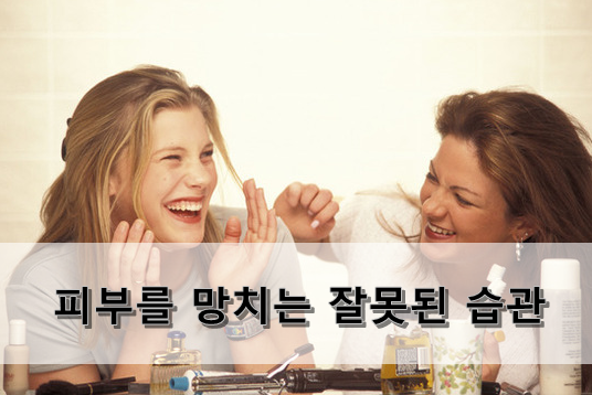  피부를 망치는 잘못된 습관!