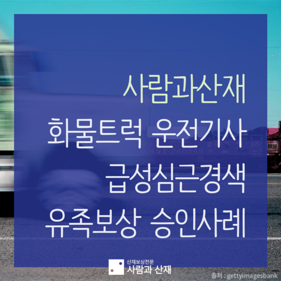  [산업재해(산재) 승인사례] 화물트럭 운전기사 급성심근경색 