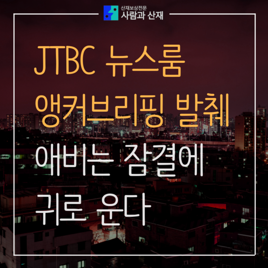  [사람과산재] 뉴스룸 발췌 : 애비는 잠결에 귀로 운다.  