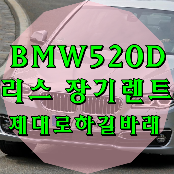  BMW520D 리스 장기렌트 제대로하길바래