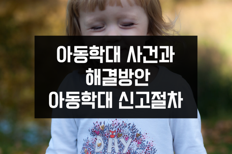 6살 딸 살해 양부모 아동학대 사건과 해결방안, 신고절차