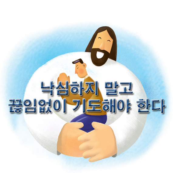 낙심하지 말고 끊임없이 기도해야 한다 낙심하지 말고 끊임없이 기도해야 한다
