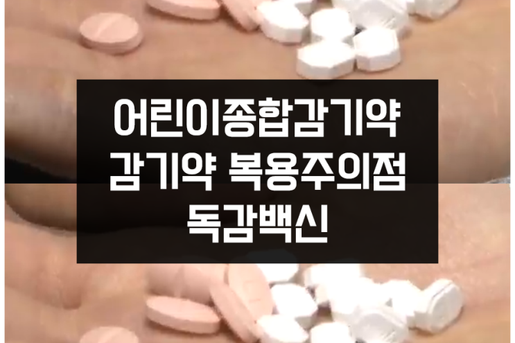 어린이종합감기약과 감기약 복용 주의점 그리고 독감백신 종류 어린이종합감기약과 감기약 복용 주의점 그리고 독감백신 종류