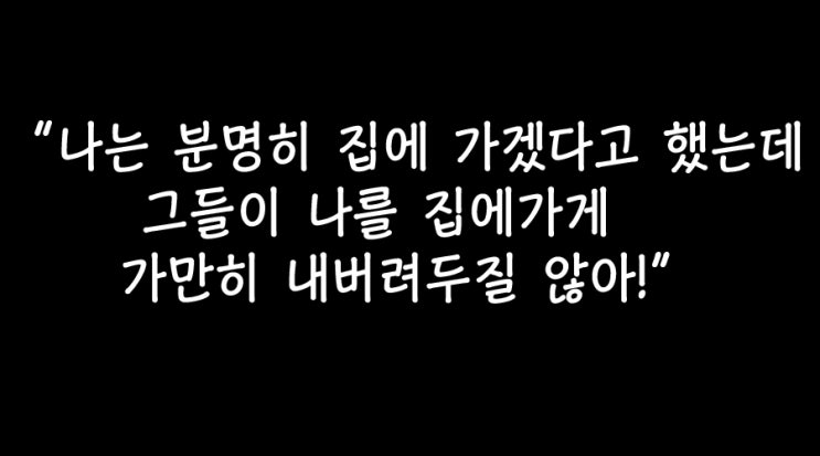  나는『분』명히집에가겠다고했는데『그들』이나를집에가게가만히『내』버려두질않아!