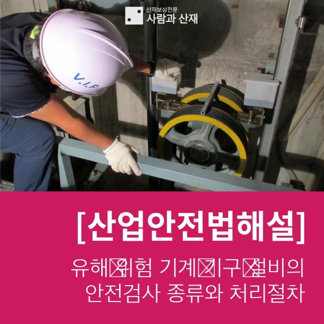  [산안해설]유해‧위험 기계‧기구‧설비의 안전검사 종류와 처리절차 