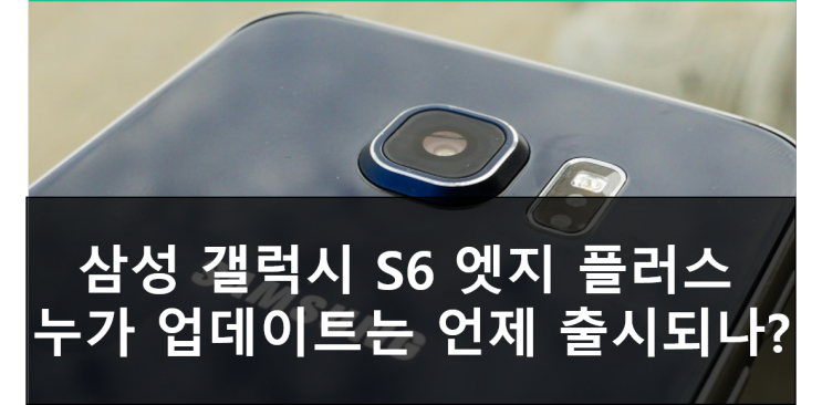 갤럭시 S6 누가 업데이트 완료! 삼성 갤럭시 S6 엣지 플러스 안드로이드 7.0 누가 업데이트 출시 일정