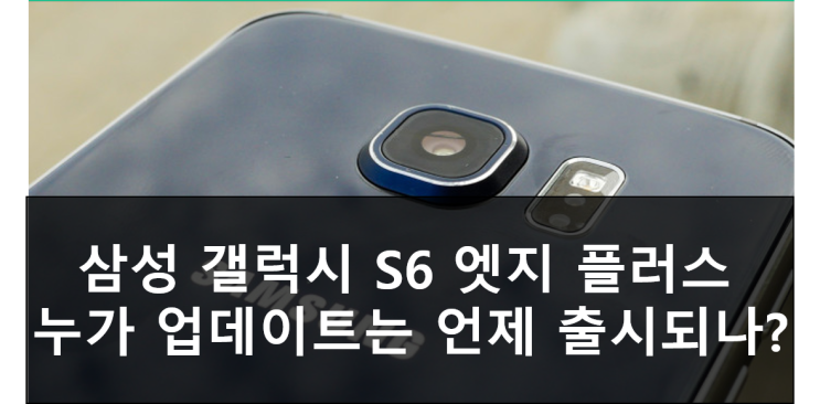  갤럭시 S6 누가 업데이트 완료! 삼성 갤럭시 S6 엣지 플러스 안드로이드 7.0 누가 업데이트 출시 일정
