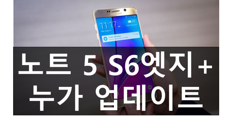 오늘 삼성 갤럭시 노트 5, 갤럭시 S6 엣지 플러스 안드로이드 7.0 누가 업데이트 공지 발표!