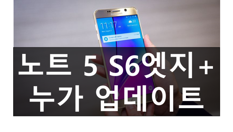  오늘 삼성 갤럭시 노트 5, 갤럭시 S6 엣지 플러스 안드로이드 7.0 누가 업데이트 공지 발표!